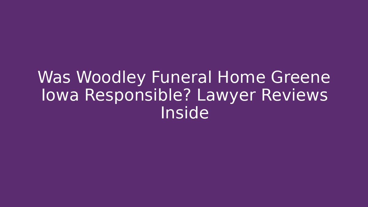 Was Woodley Funeral Home Greene Iowa Responsible? Lawyer Reviews Inside