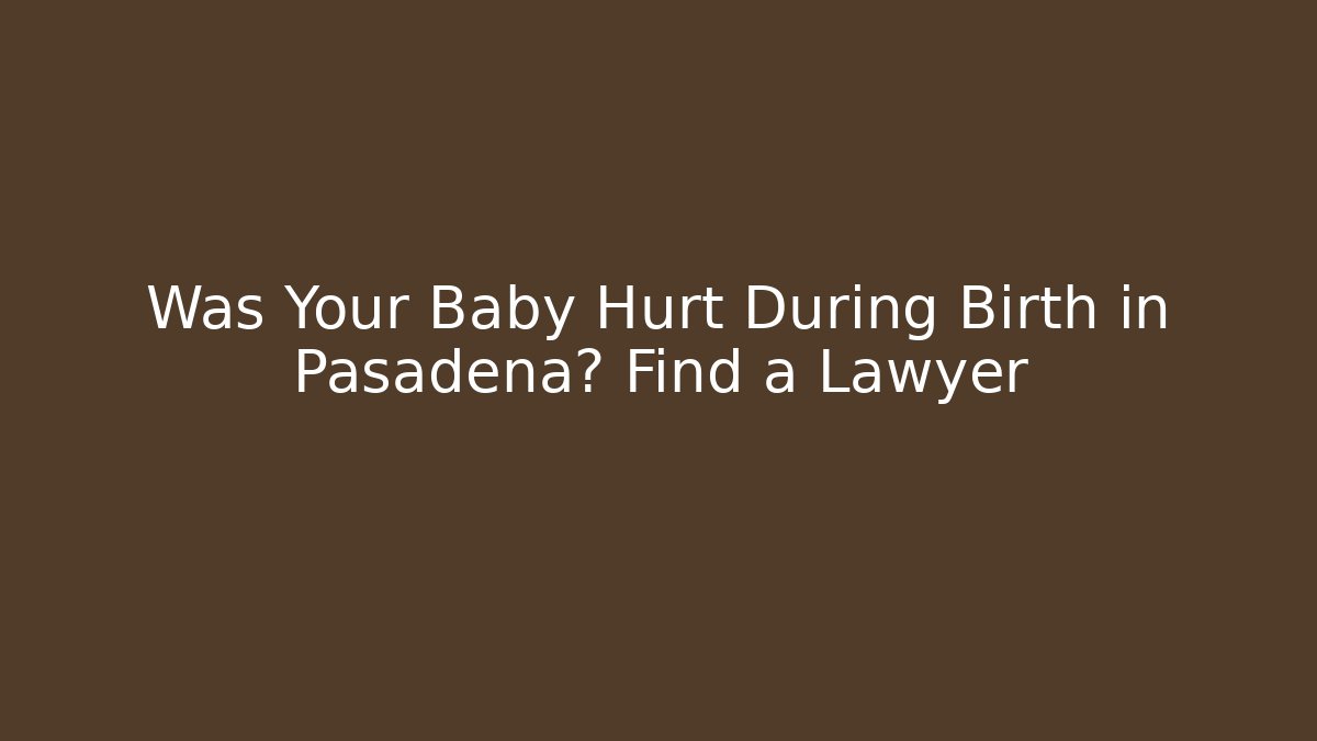 Was Your Baby Hurt During Birth in Pasadena? Find a Lawyer