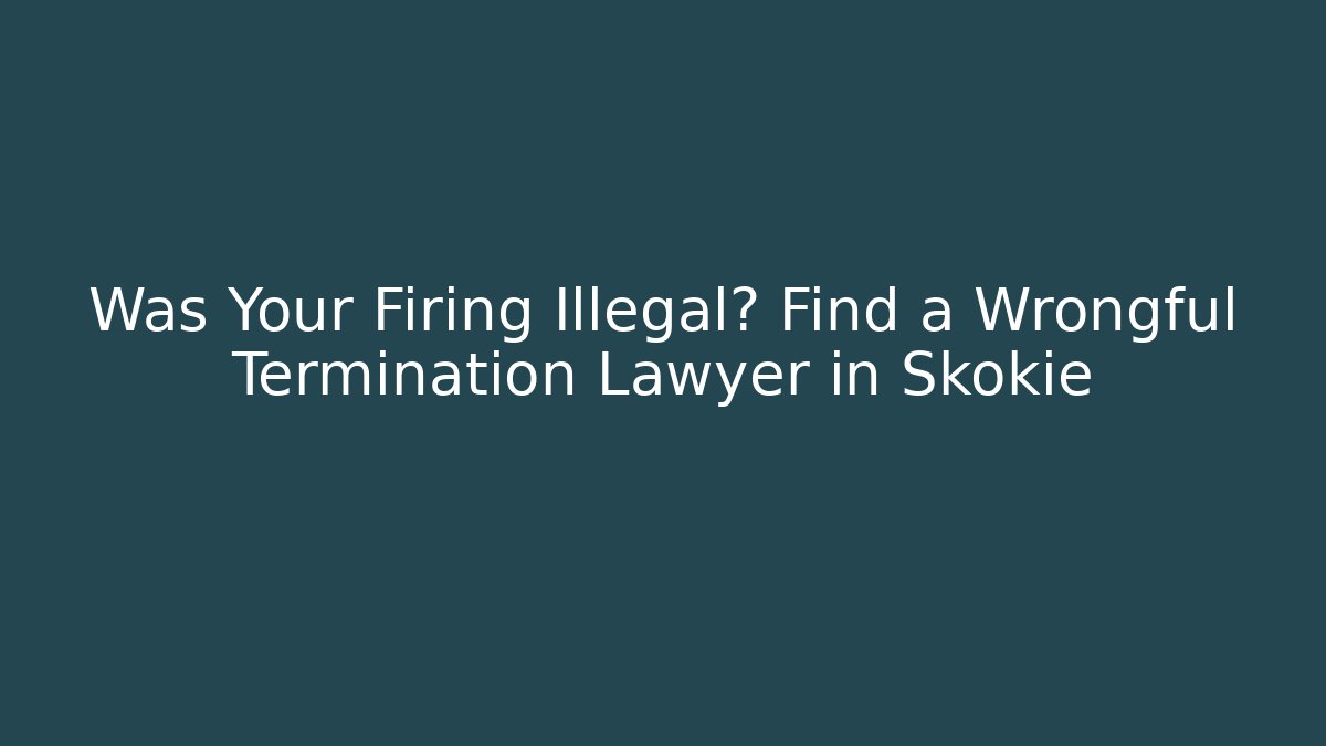 Was Your Firing Illegal? Find a Wrongful Termination Lawyer in Skokie