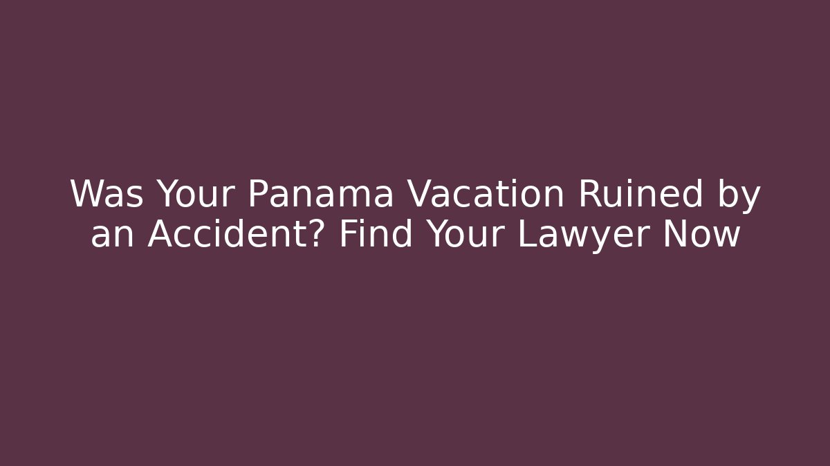 Was Your Panama Vacation Ruined by an Accident? Find Your Lawyer Now