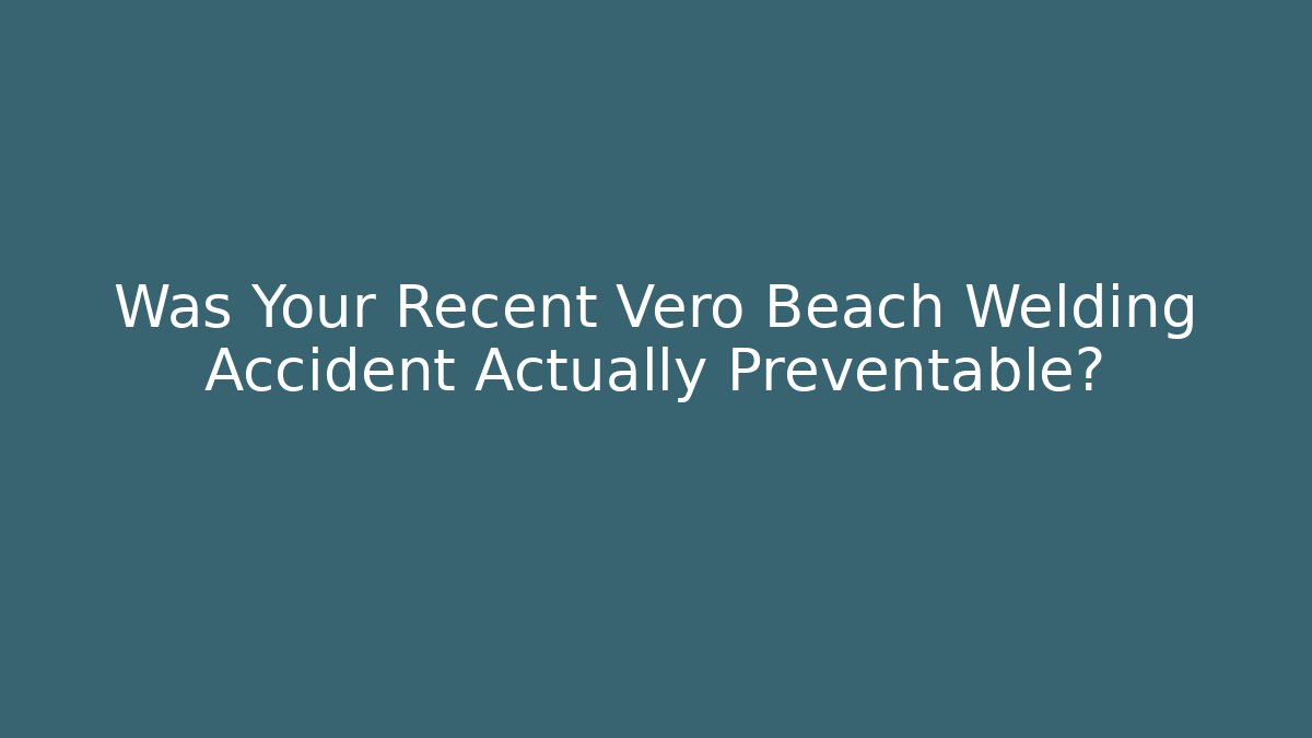Was Your Recent Vero Beach Welding Accident Actually Preventable? - V Auction