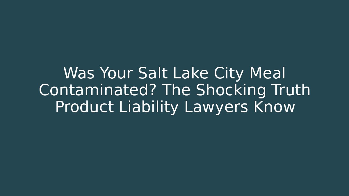 Was Your Salt Lake City Meal Contaminated? The Shocking Truth Product Liability Lawyers Know