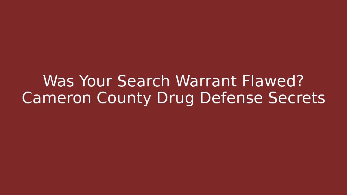 Was Your Search Warrant Flawed? Cameron County Drug Defense Secrets