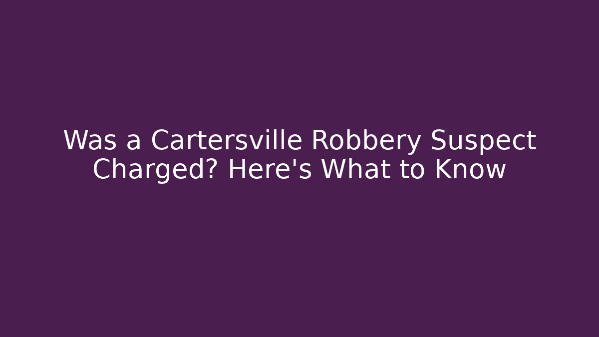 Was a Cartersville Robbery Suspect Charged? Here’s What to Know