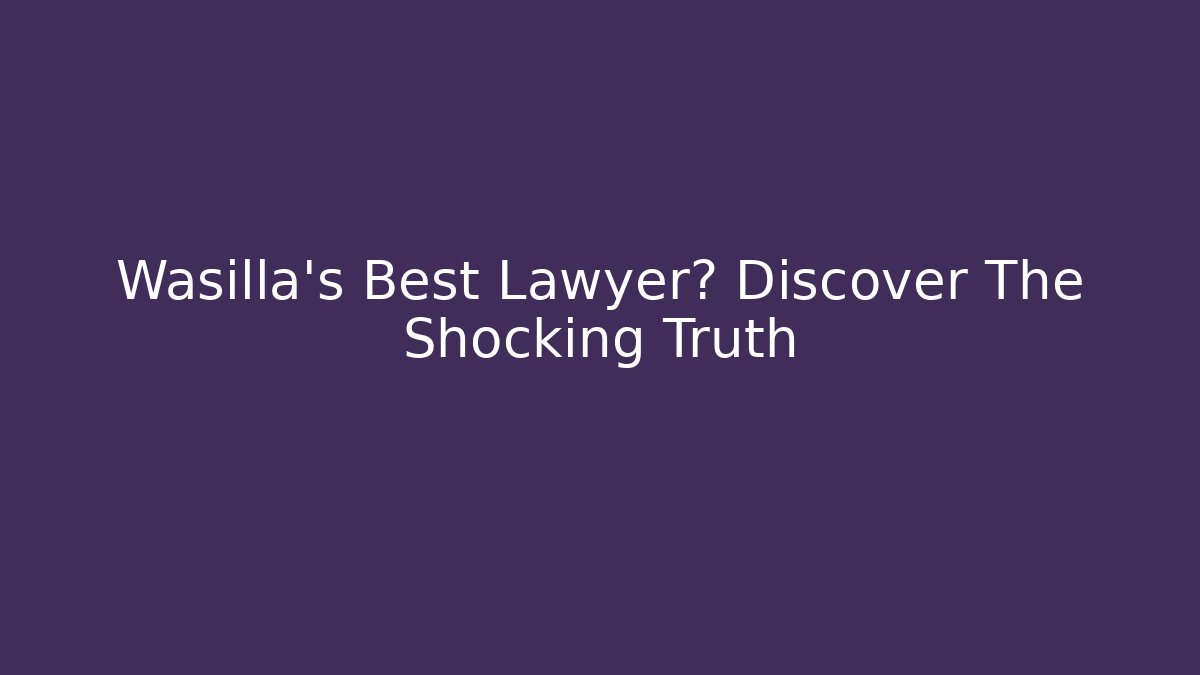 Wasilla’s Best Lawyer? Discover The Shocking Truth