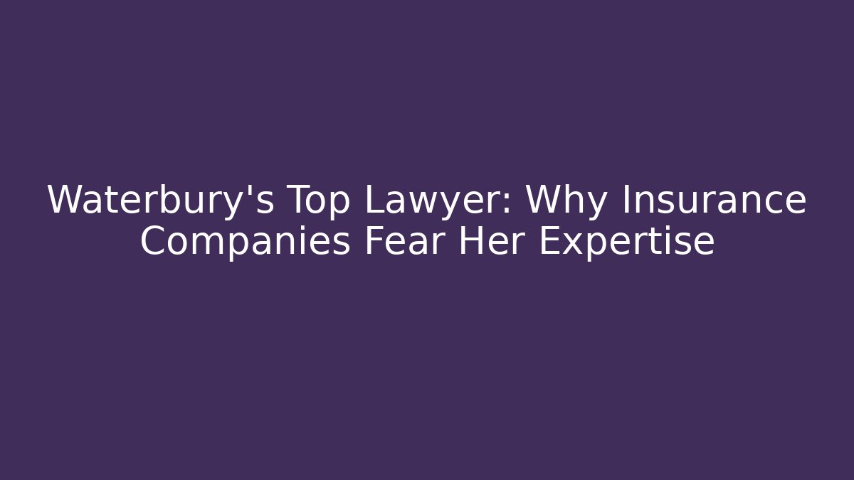 Waterbury's Top Lawyer: Why Insurance Companies Fear Her Expertise