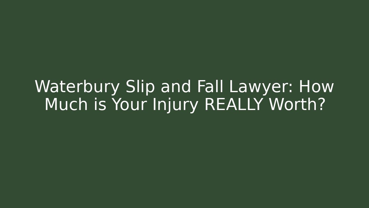 Waterbury Slip and Fall Lawyer: How Much is Your Injury REALLY Worth?