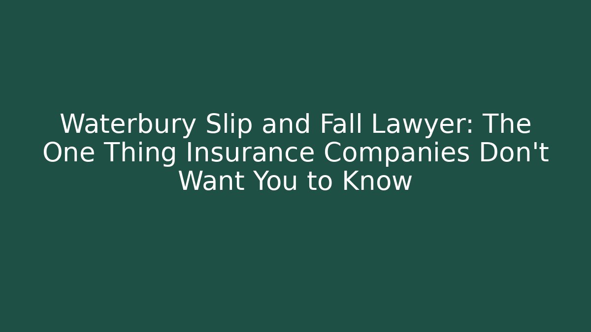 Waterbury Slip and Fall Lawyer: The One Thing Insurance Companies Don’t Want You to Know