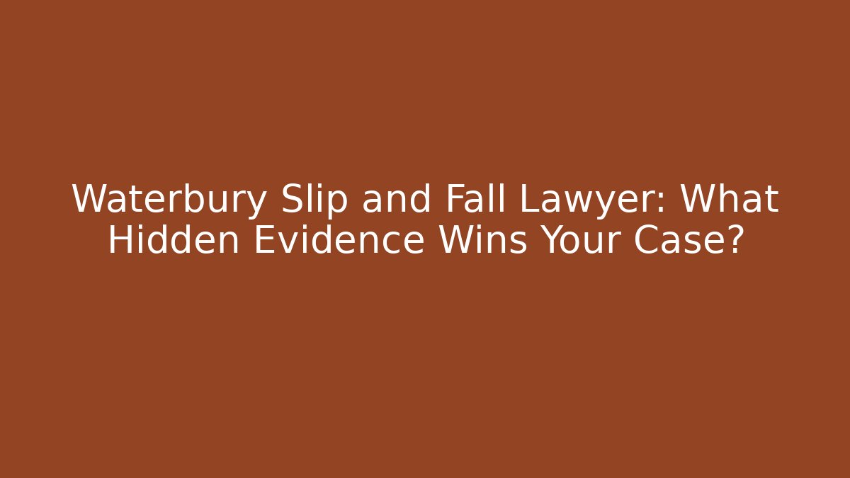 Waterbury Slip and Fall Lawyer: What Hidden Evidence Wins Your Case?