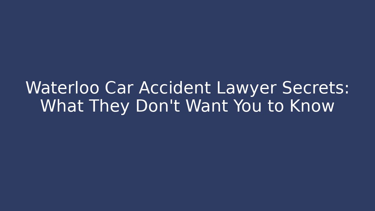 Waterloo Car Accident Lawyer Secrets: What They Don’t Want You to Know