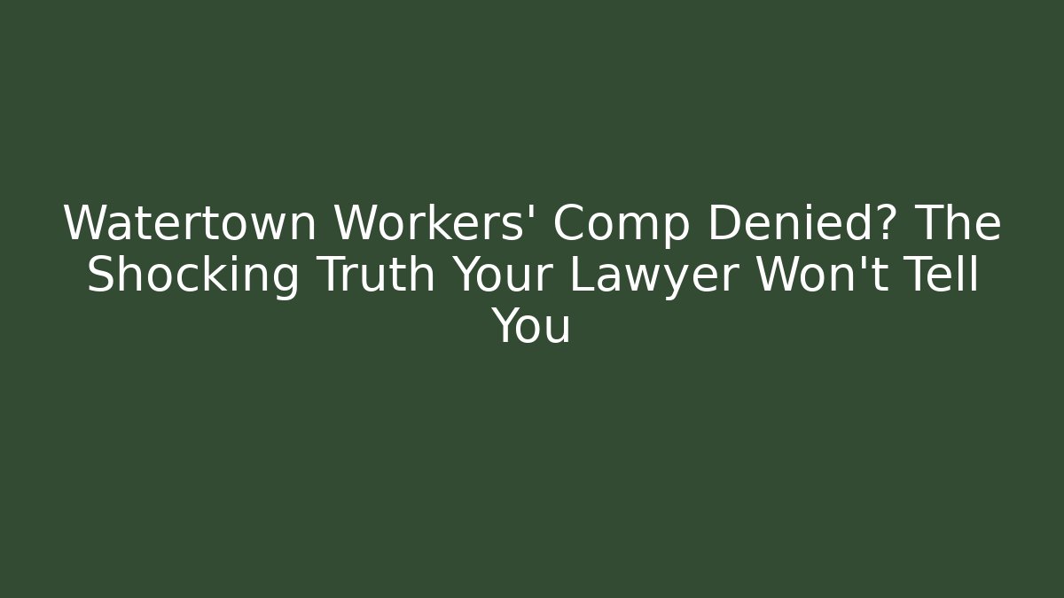 Watertown Workers' Comp Denied? The Shocking Truth Your Lawyer Won't Tell You