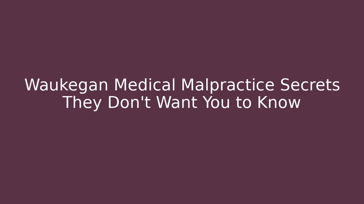 Waukegan Medical Malpractice Secrets They Don't Want You to Know