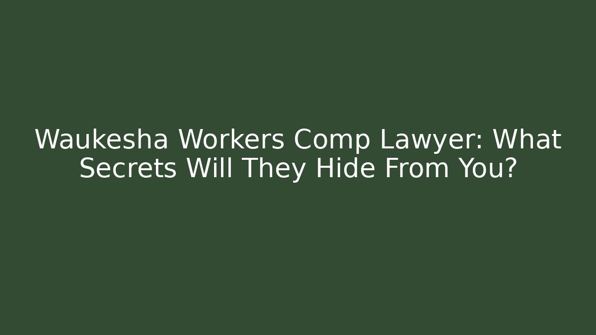 Waukesha Workers Comp Lawyer: What Secrets Will They Hide From You?