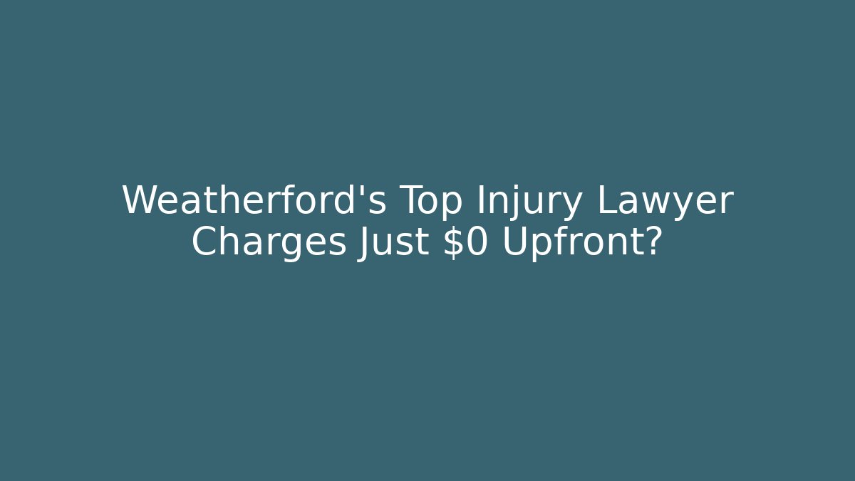 Weatherford's Top Injury Lawyer Charges Just $0 Upfront?