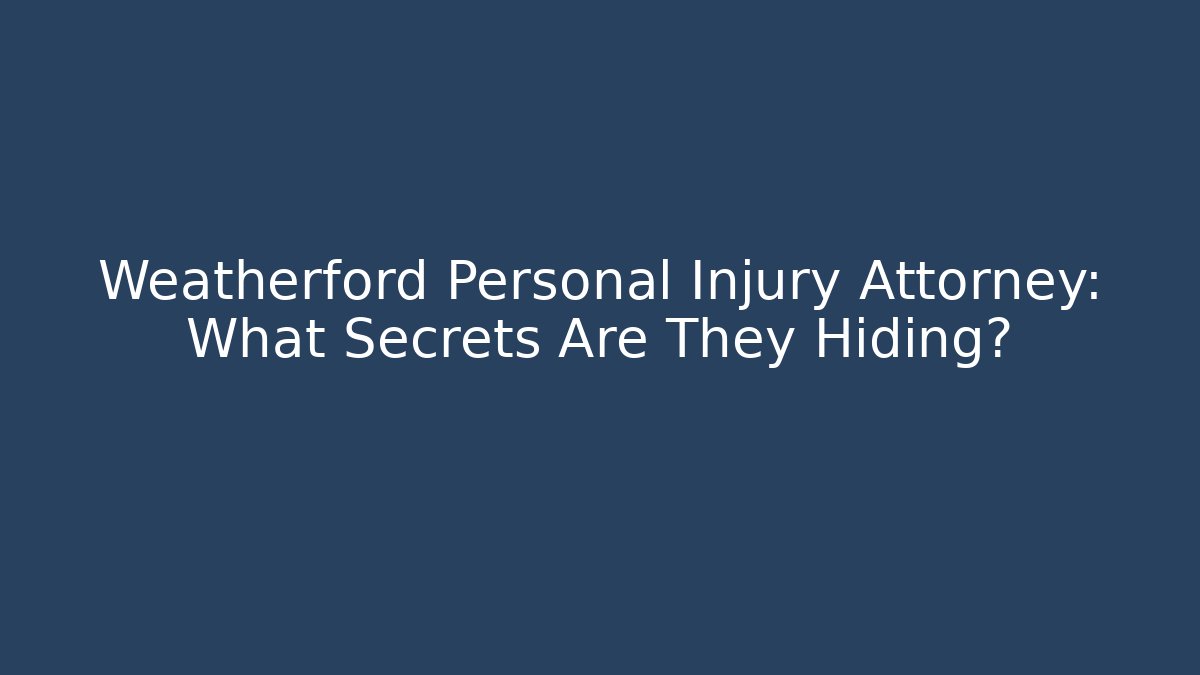 Weatherford Personal Injury Attorney: What Secrets Are They Hiding?
