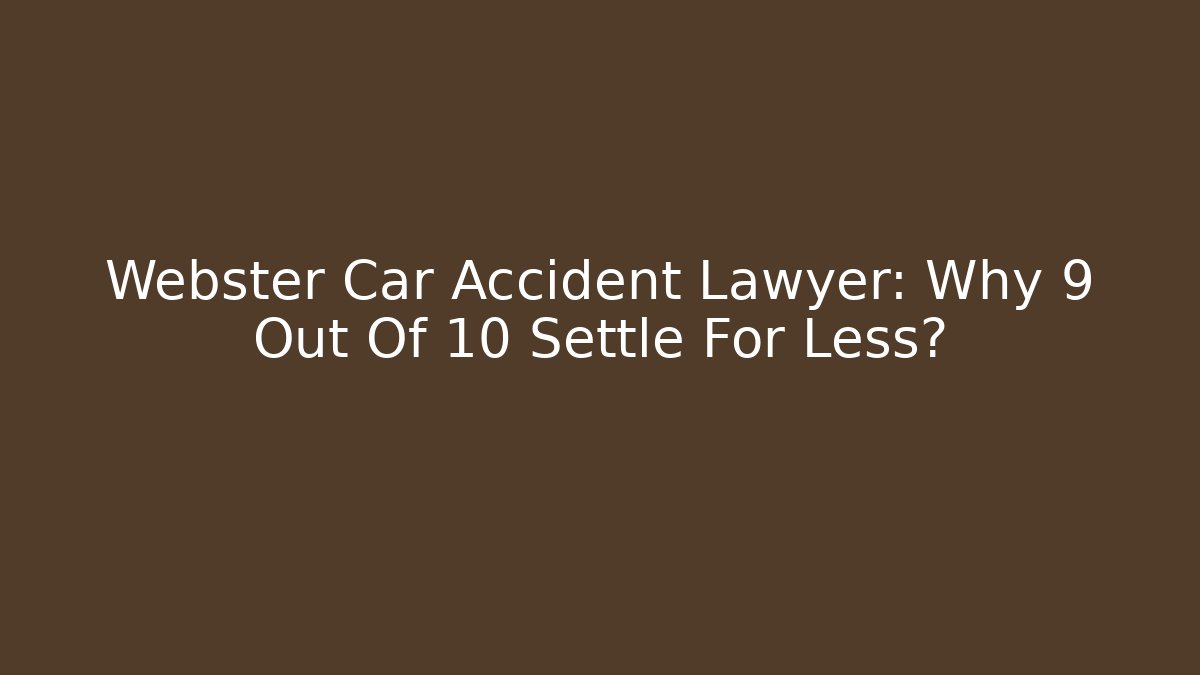 Webster Car Accident Lawyer: Why 9 Out Of 10 Settle For Less? - V Auction