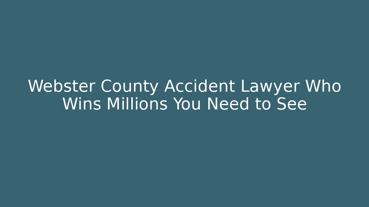 Webster County Accident Lawyer Who Wins Millions You Need to See