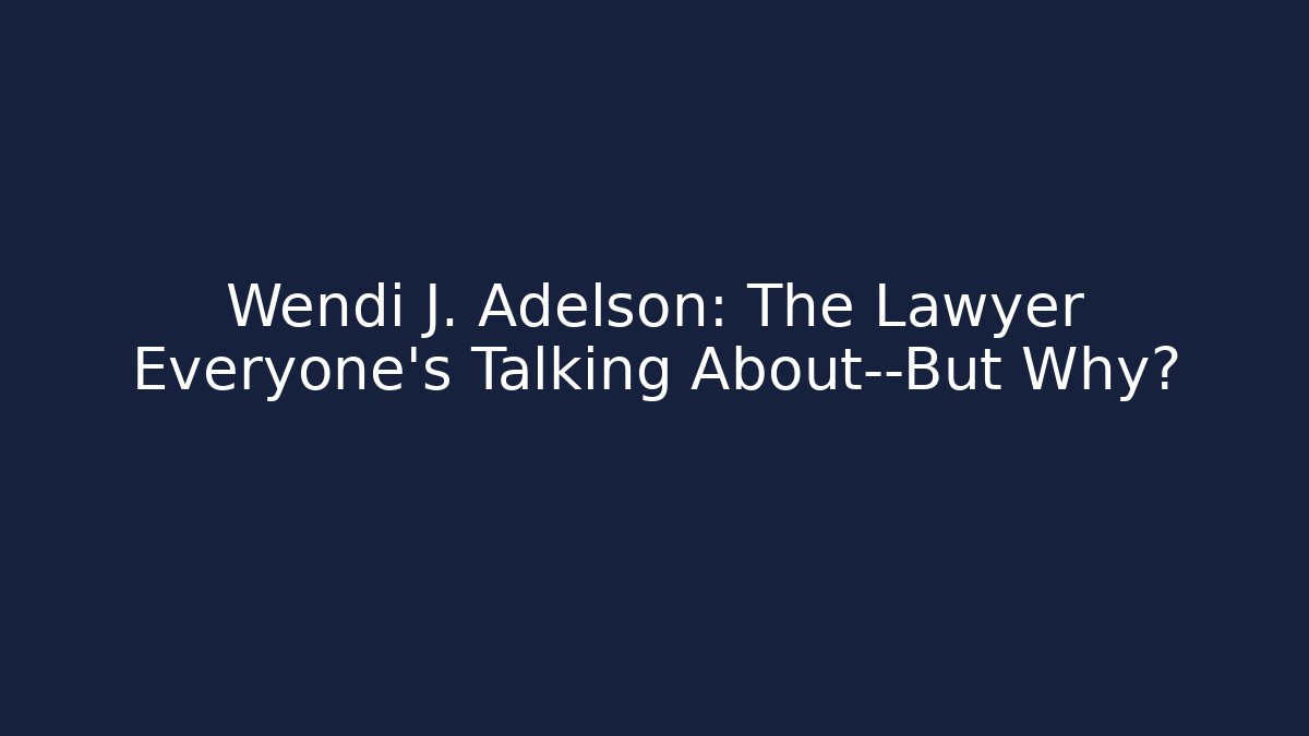 Wendi J. Adelson: The Lawyer Everyone's Talking About—But Why?