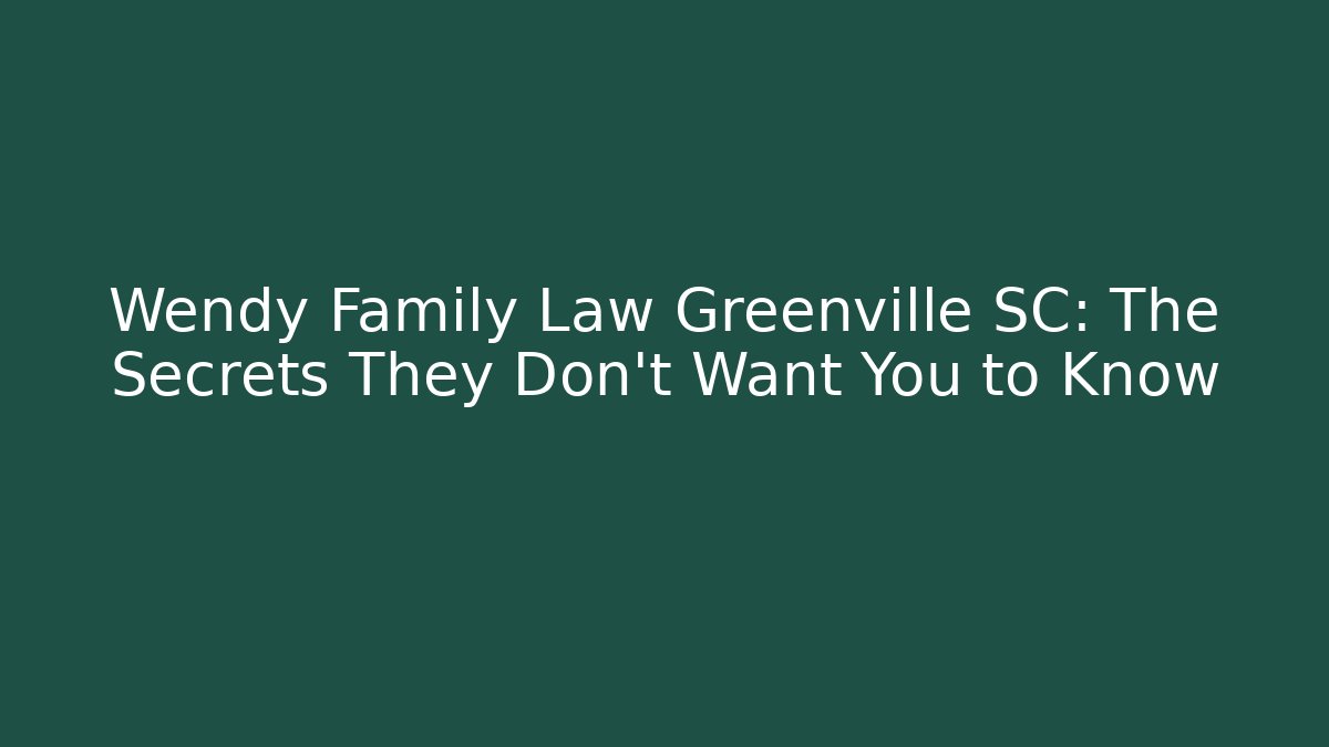 Wendy Family Law Greenville SC: The Secrets They Don’t Want You to Know