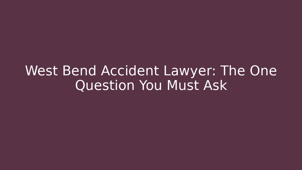 West Bend Accident Lawyer: The One Question You Must Ask
