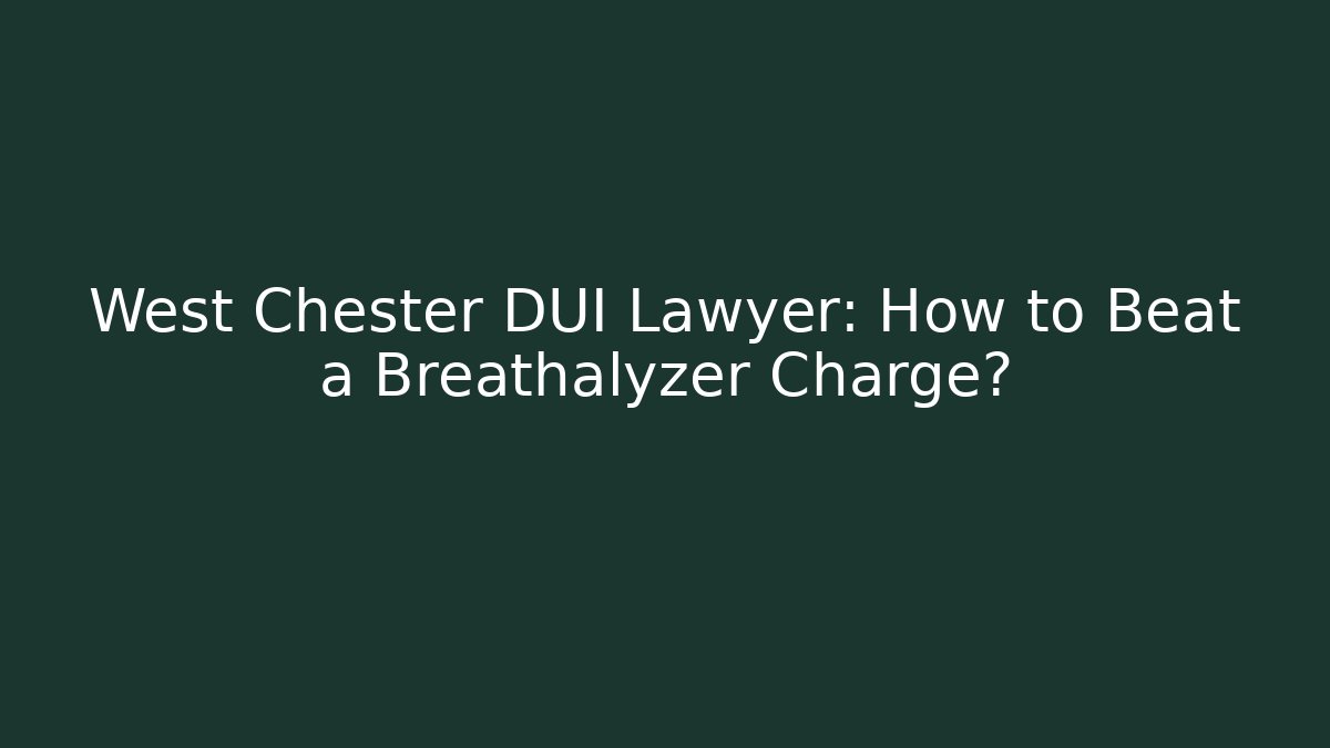 West Chester DUI Lawyer: How to Beat a Breathalyzer Charge?