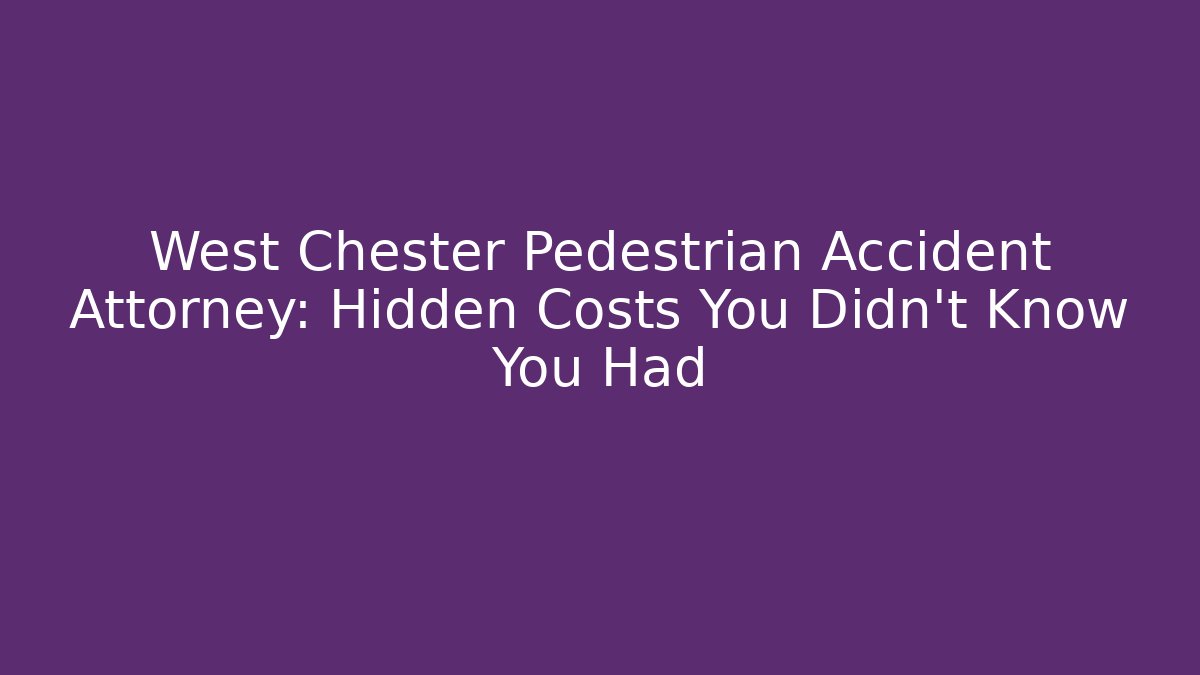 West Chester Pedestrian Accident Attorney: Hidden Costs You Didn’t Know You Had