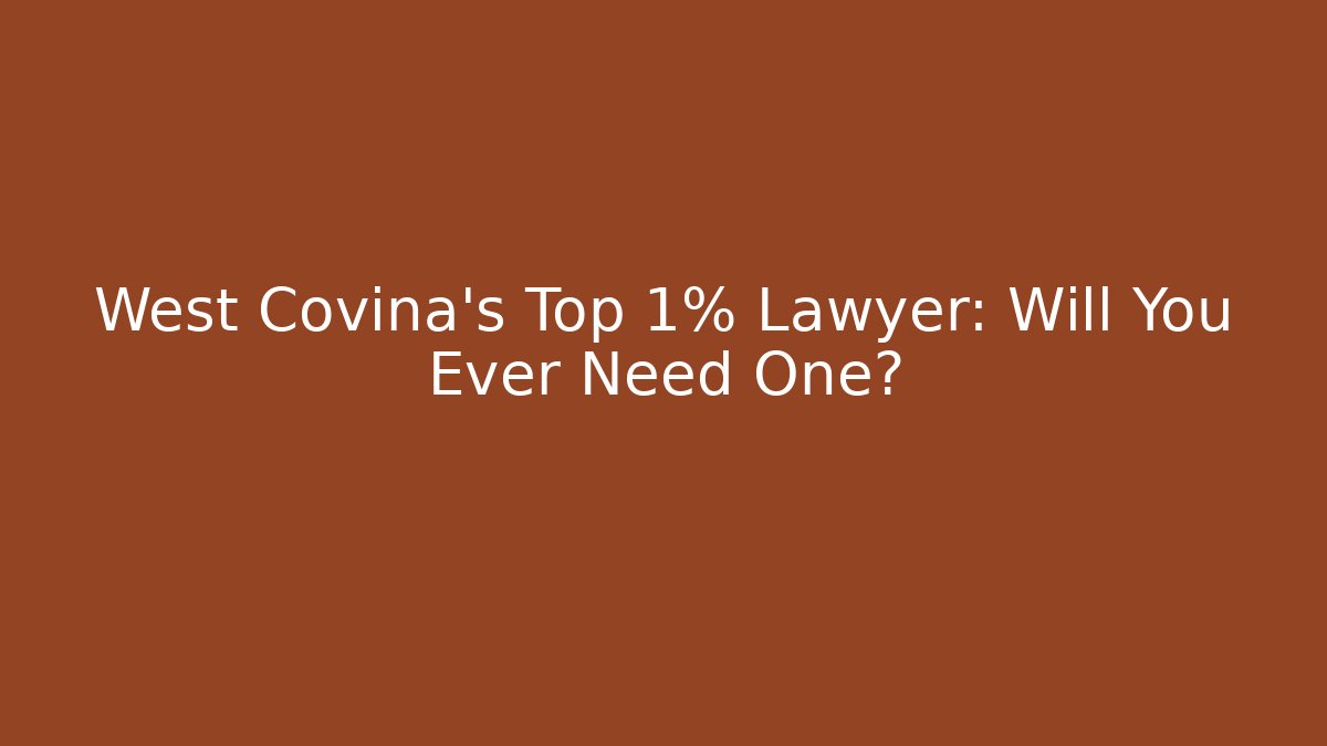 West Covina's Top 1% Lawyer: Will You Ever Need One?