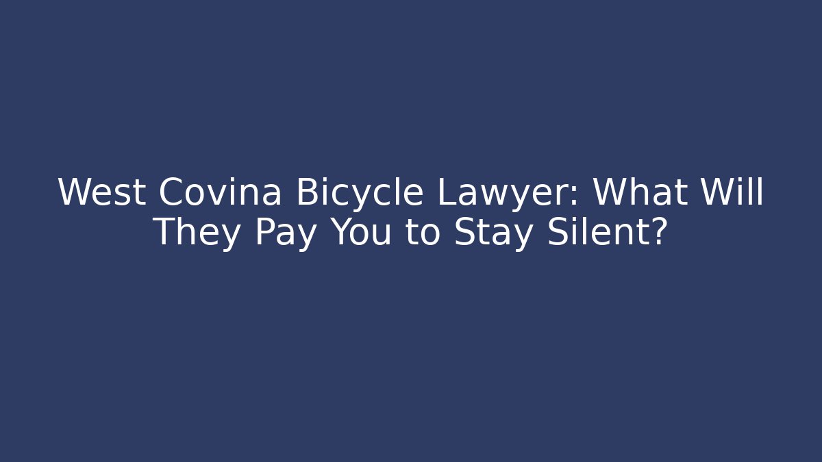 West Covina Bicycle Lawyer: What Will They Pay You to Stay Silent?