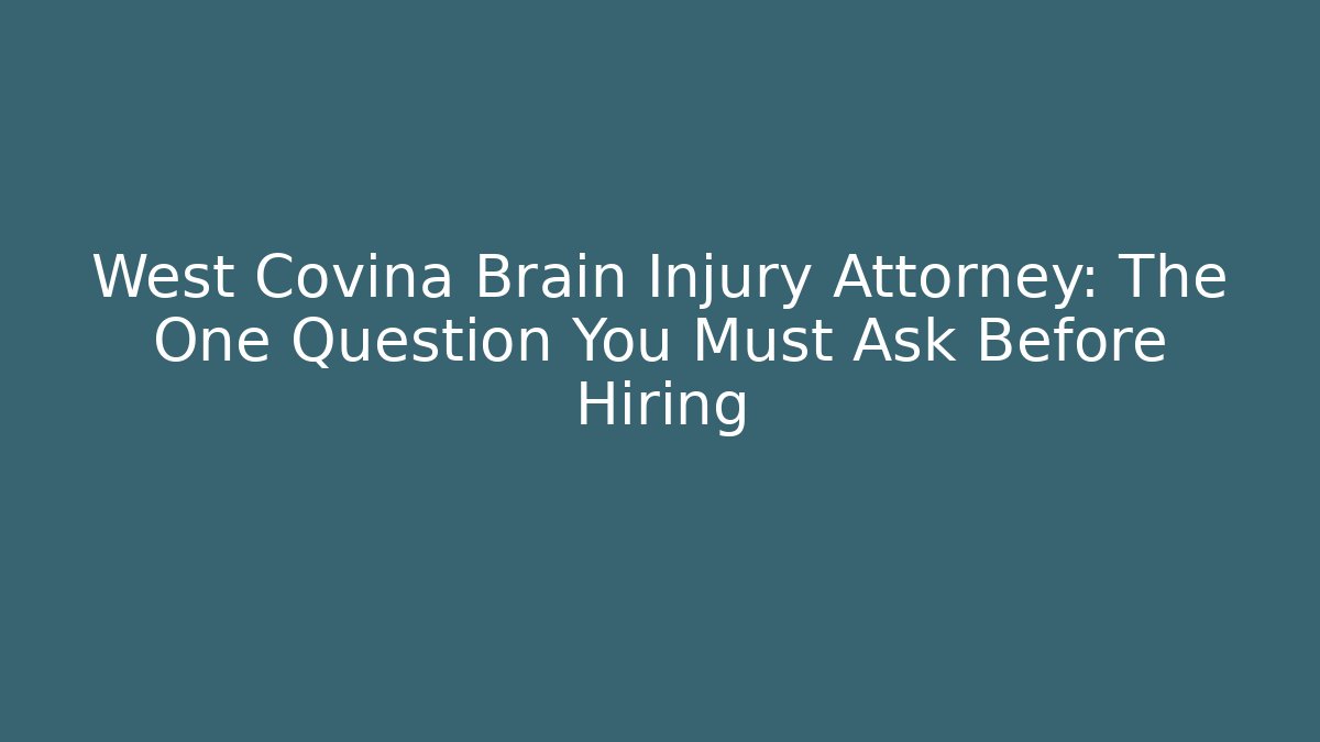West Covina Brain Injury Attorney: The One Question You Must Ask Before Hiring