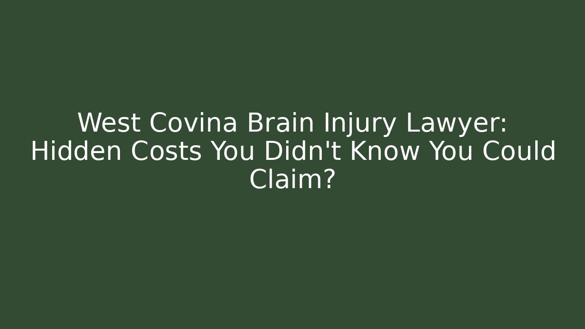 West Covina Brain Injury Lawyer: Hidden Costs You Didn’t Know You Could Claim?