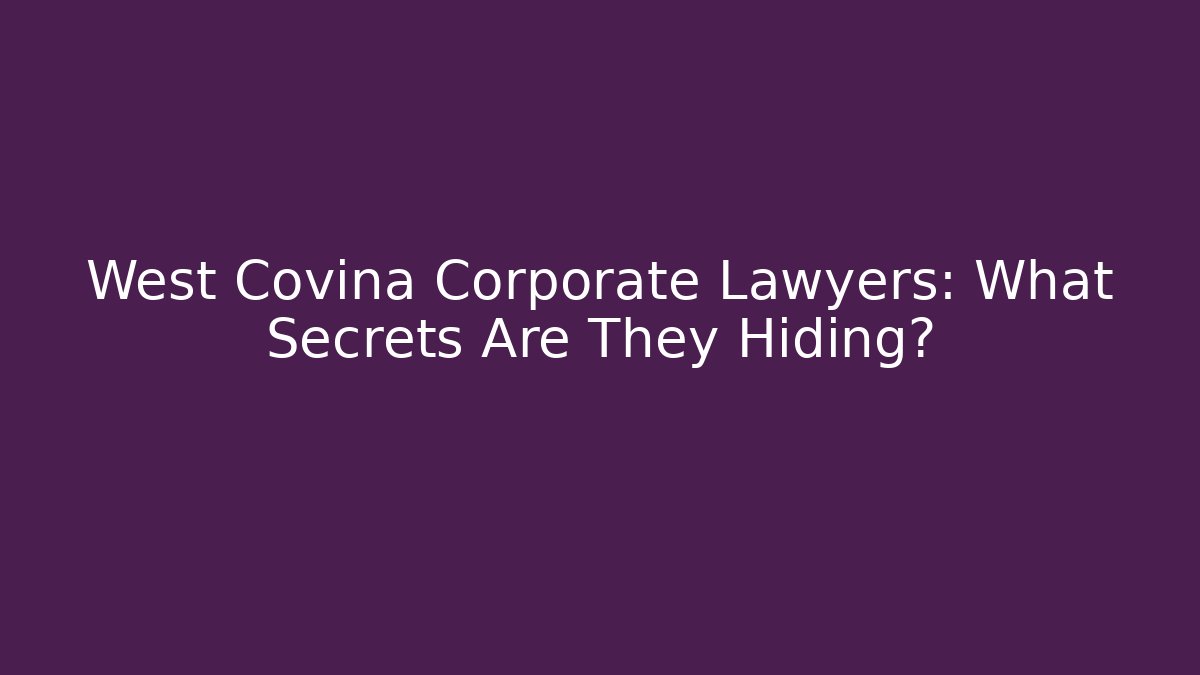 West Covina Corporate Lawyers: What Secrets Are They Hiding?