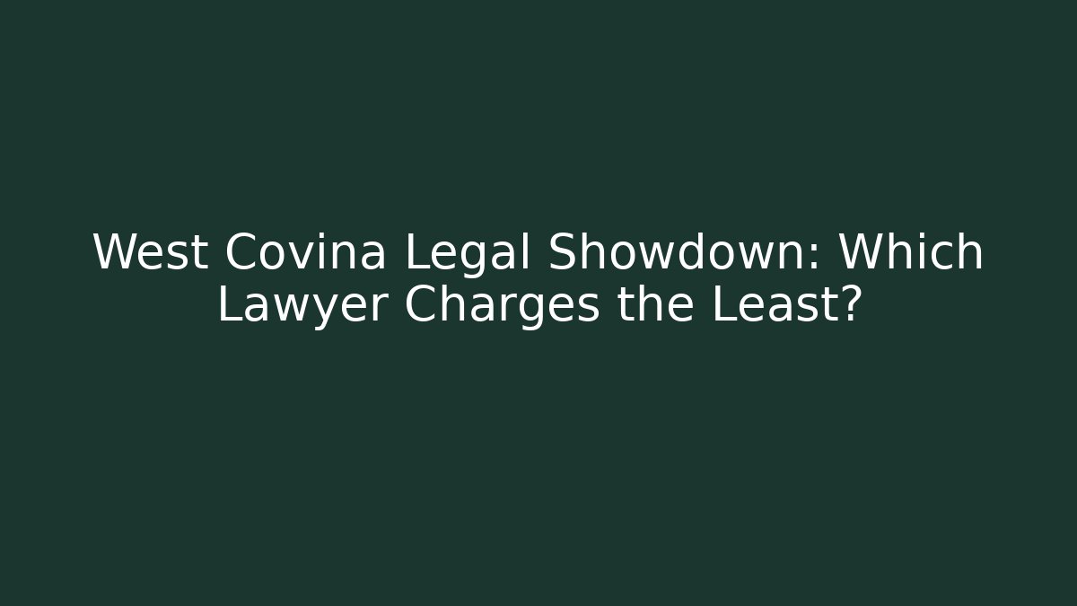 West Covina Legal Showdown: Which Lawyer Charges the Least?