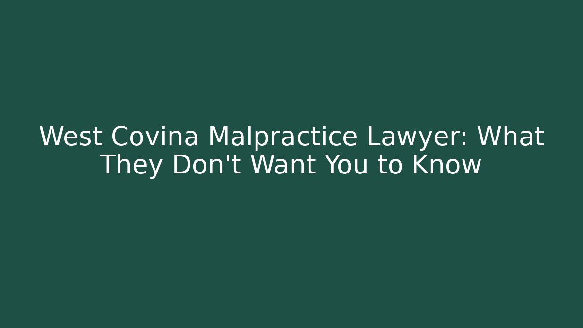 West Covina Malpractice Lawyer: What They Don’t Want You to Know