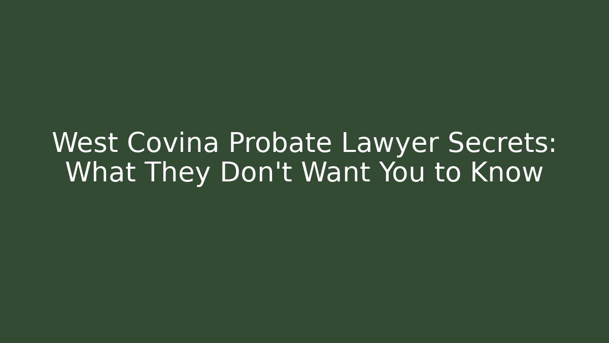 West Covina Probate Lawyer Secrets: What They Don’t Want You to Know