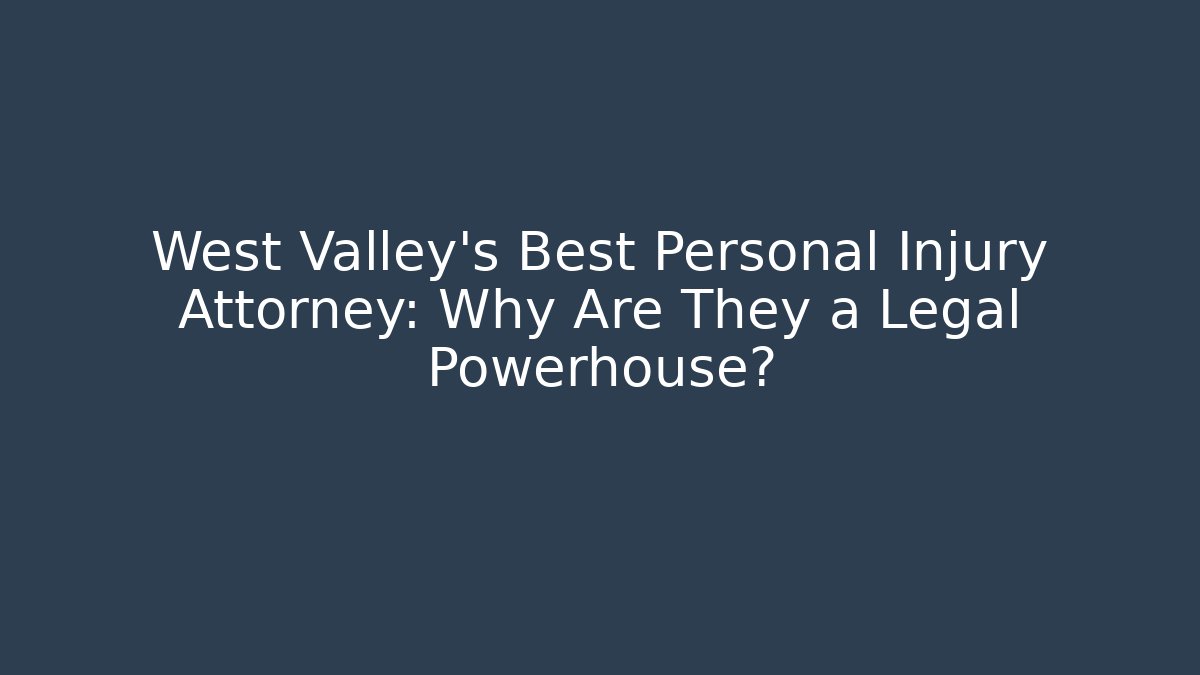 West Valley's Best Personal Injury Attorney: Why Are They a Legal Powerhouse?