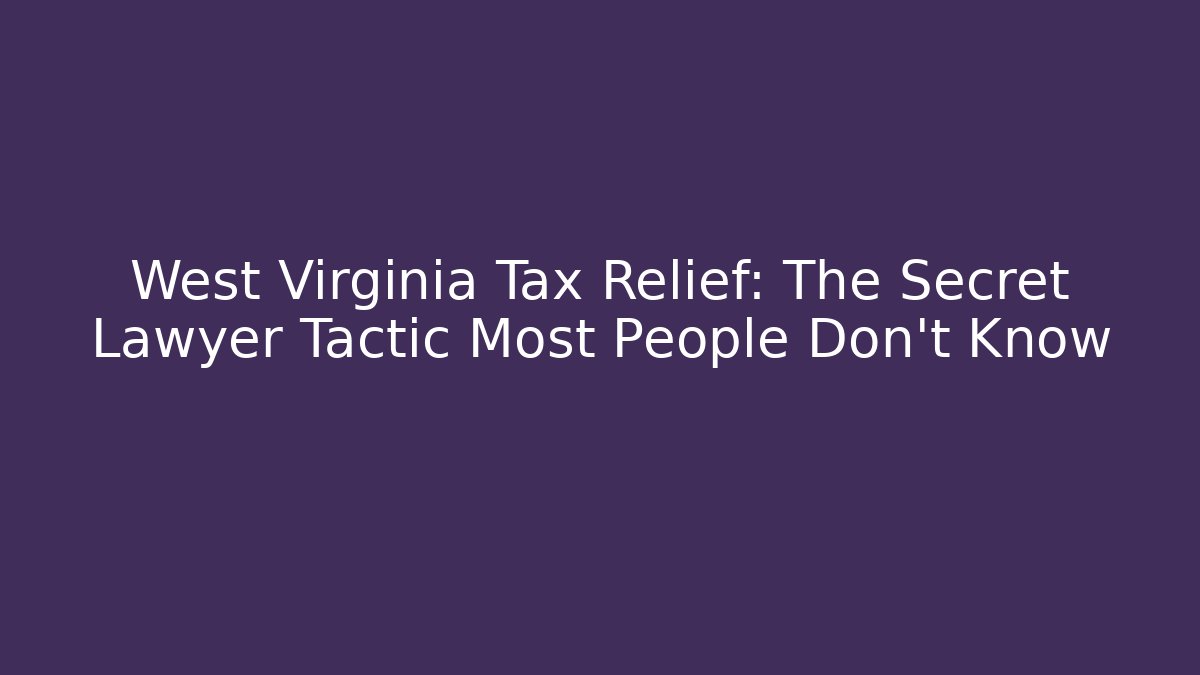 West Virginia Tax Relief: The Secret Lawyer Tactic Most People Don't Know