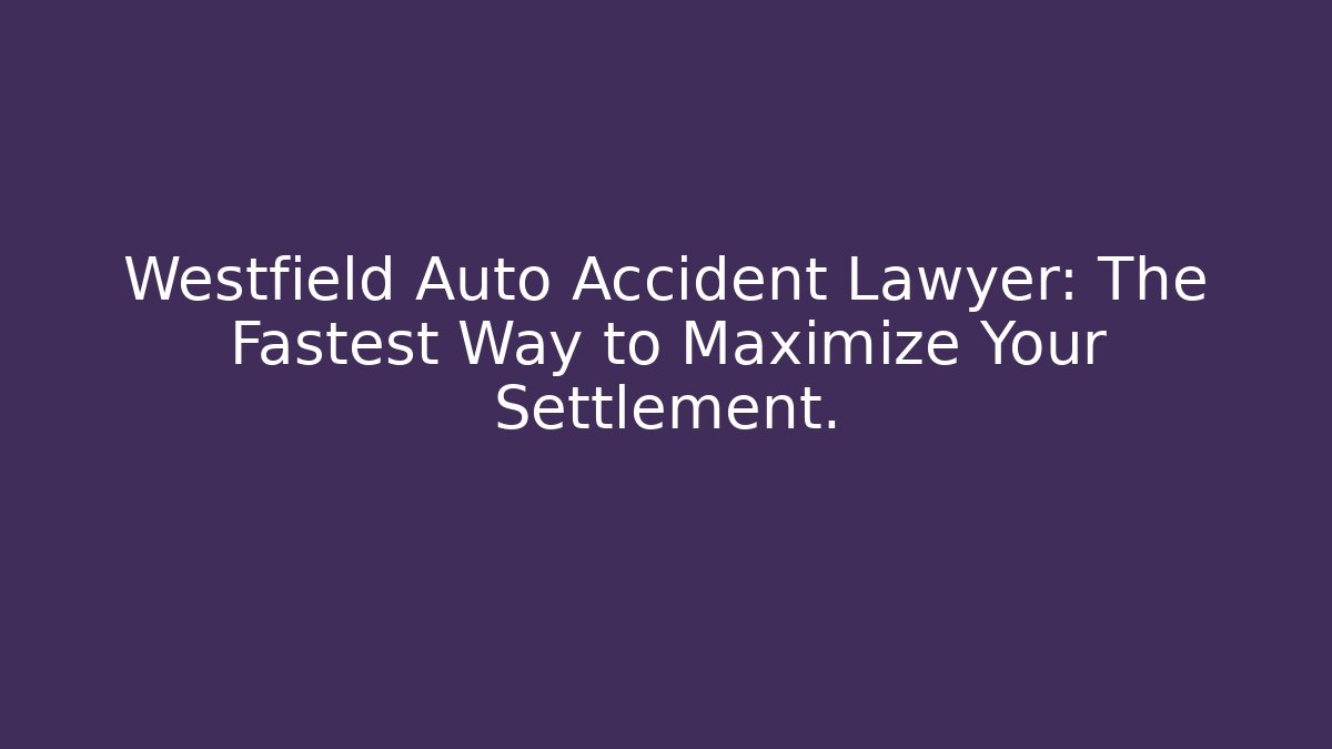 Westfield Auto Accident Lawyer: The Fastest Way to Maximize Your Settlement. - V Auction