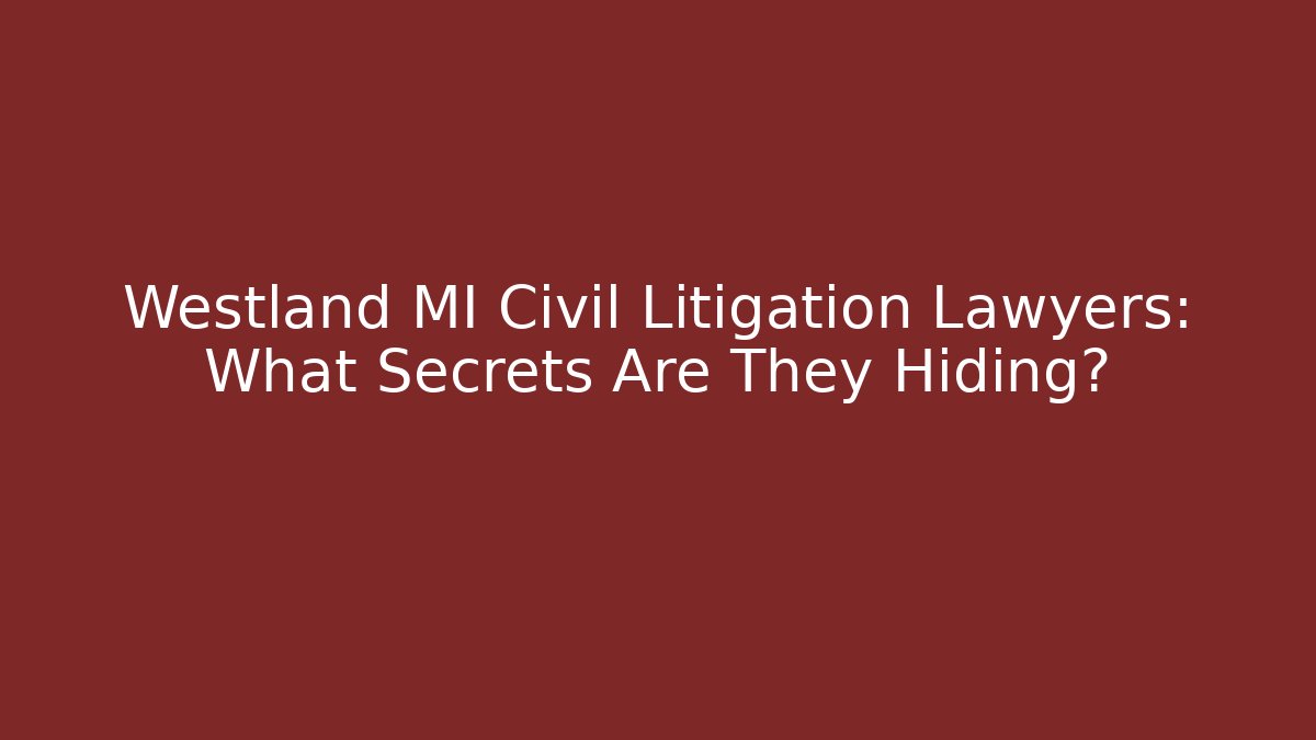 Westland MI Civil Litigation Lawyers: What Secrets Are They Hiding?