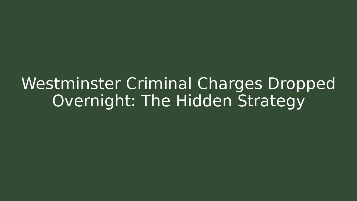 Westminster Criminal Charges Dropped Overnight: The Hidden Strategy - V Auction