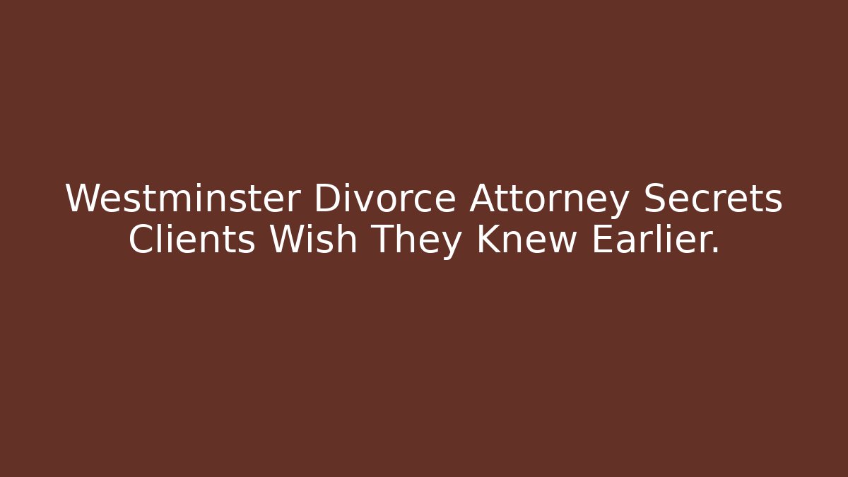 Westminster Divorce Attorney Secrets Clients Wish They Knew Earlier.