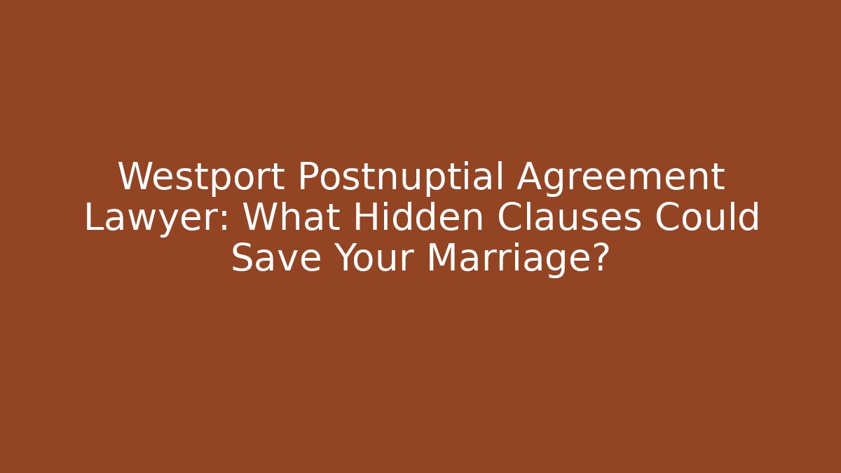 Westport Postnuptial Agreement Lawyer: What Hidden Clauses Could Save Your Marriage?