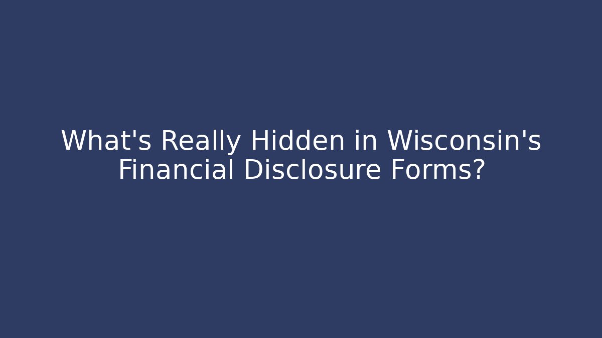 What's Really Hidden in Wisconsin's Financial Disclosure Forms?