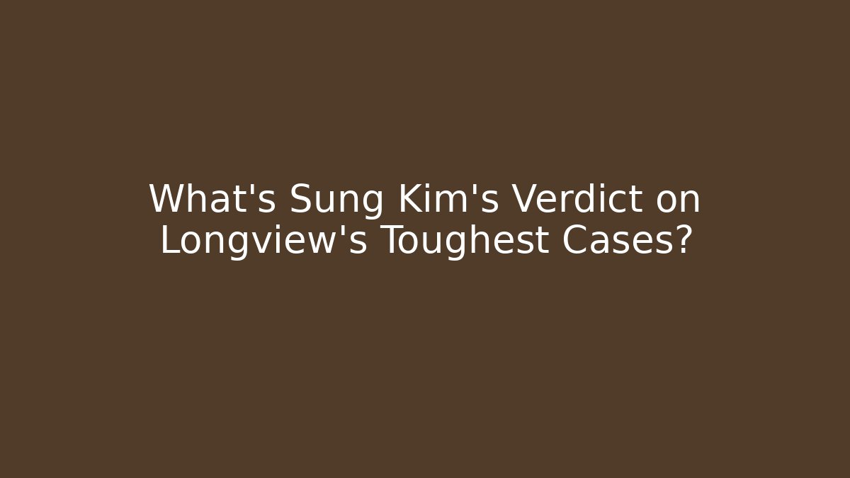 What's Sung Kim's Verdict on Longview's Toughest Cases?
