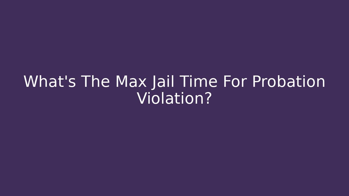 What's The Max Jail Time For Probation Violation?