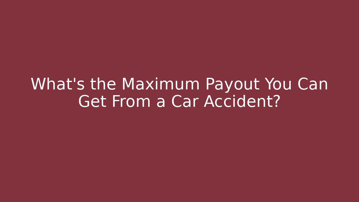 What's the Maximum Payout You Can Get From a Car Accident?