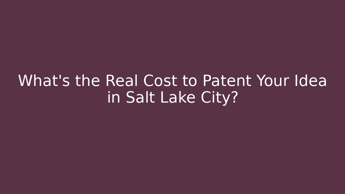 What's the Real Cost to Patent Your Idea in Salt Lake City?