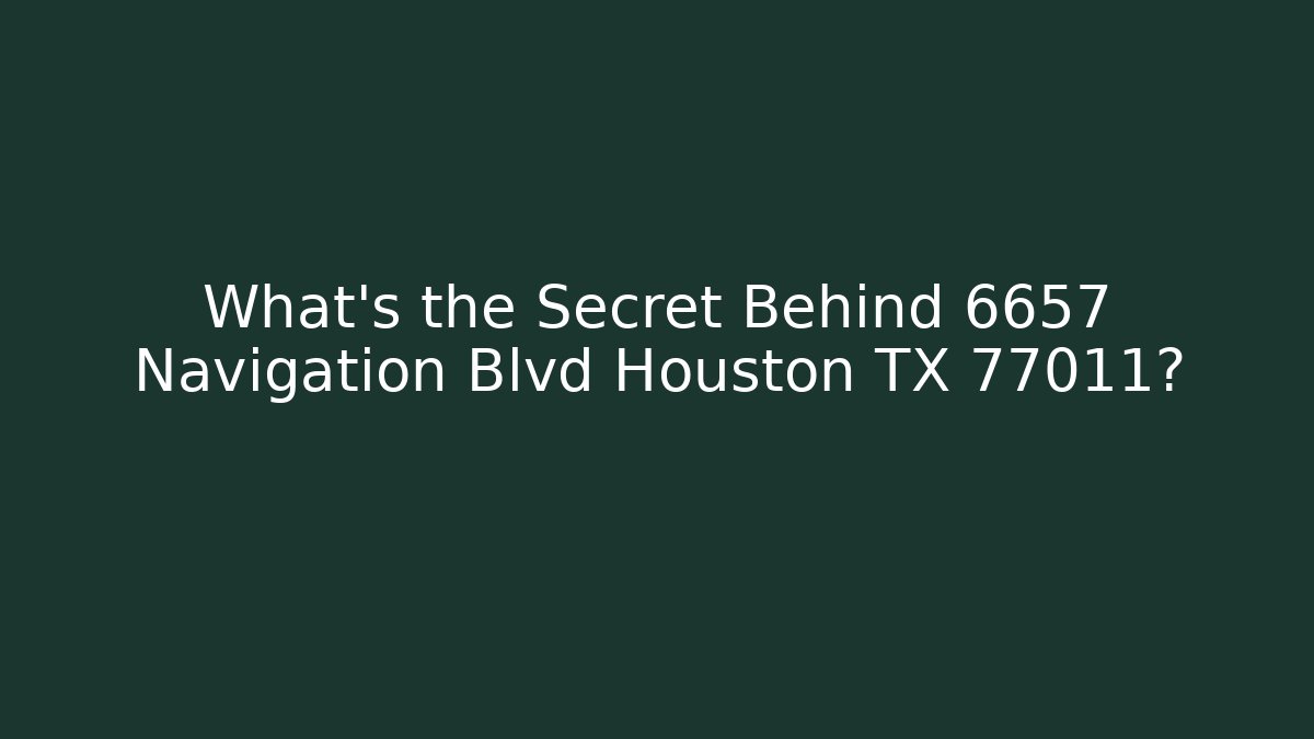 What's the Secret Behind 6657 Navigation Blvd Houston TX 77011?