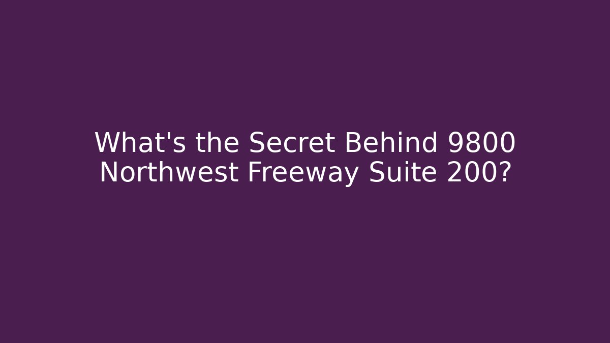 What's the Secret Behind 9800 Northwest Freeway Suite 200?