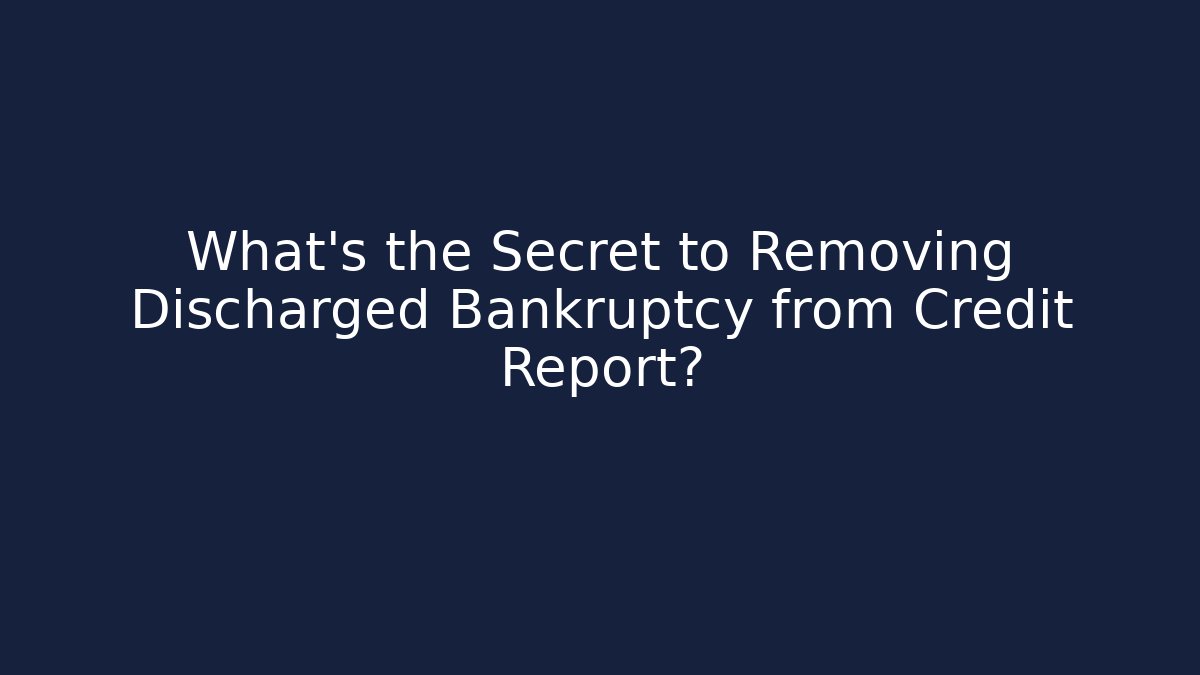 What's the Secret to Removing Discharged Bankruptcy from Credit Report?