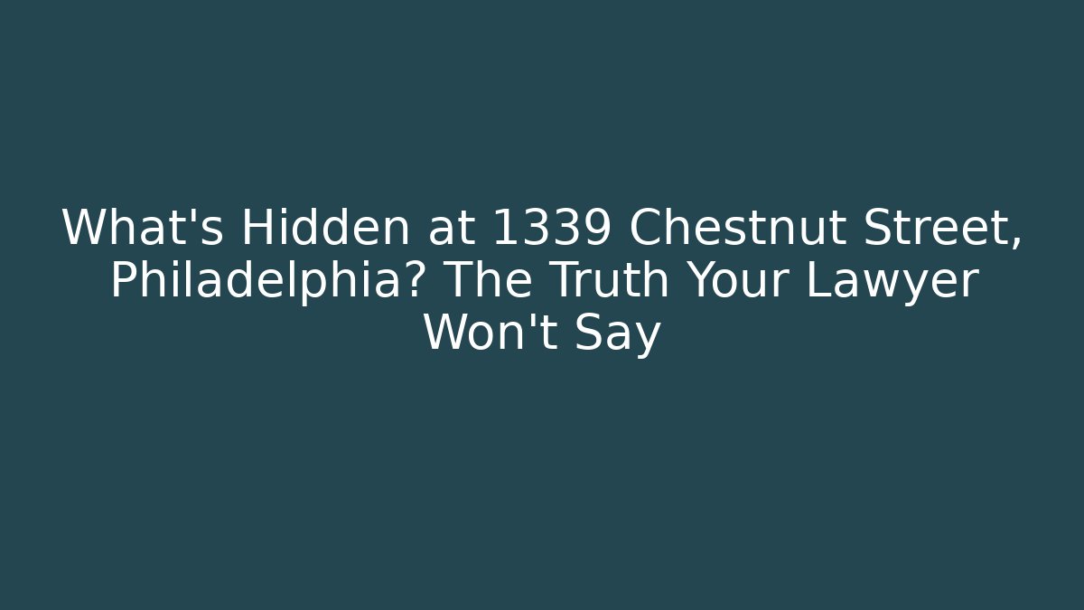 What’s Hidden at 1339 Chestnut Street, Philadelphia? The Truth Your Lawyer Won’t Say